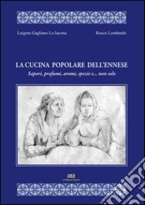 La cucina popolare dell'ennese. Sapori, profumi, aromi, spezie e... non solo libro di Gagliano Lo Iacona Luigina; Lombardo Rocco