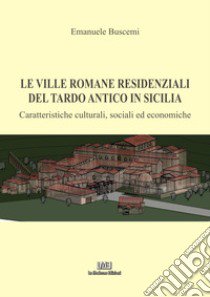 Le ville romane  residenziali del tardo antico in Sicilia. Caratteristiche culturali, sociali ed economiche libro di Buscemi Emanuele