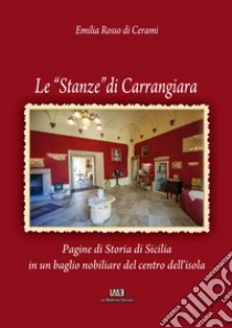 Le «Stanze» di Carrangiara. Pagine di storia di Sicilia in un baglio nobiliare del centro dell'isola libro di Rosso di Cerami Emilia