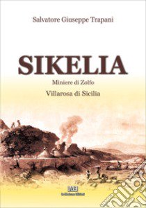 Sikelia. Miniere di zolfo. Villarosa di Sicilia libro di Trapani Salvatore Giuseppe