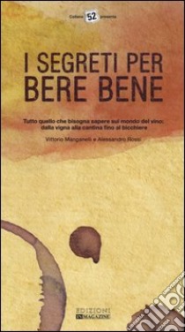 I segreti per bere bene. Tutto quello che bisogna sapere sul mondo del vino. Dalla vigna alla cantina fino al bicchiere libro di Manganelli Vittorio; Rossi Alessandro