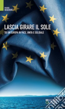 Lascia girare il sole. Su un'Europa in pace, unita e solidale. Nuova ediz. libro di Biserni Mario