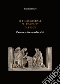 Il Polo Museale «A. Cordici» di Erice. Il racconto di una antica città. Ediz. italiana e inglese libro di Denaro Salvatore