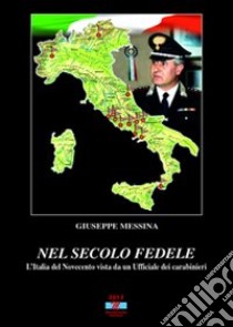 Nel secolo fedele. L'Italia del '900 vista da un ufficiale dei carabinieri libro di Messina Giuseppe