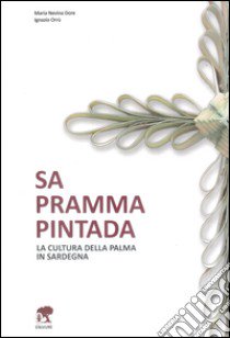 Sa pramma pintada. La cultura della palma in Sardegna libro di Dore M. Nevina; Orrù Ignazio