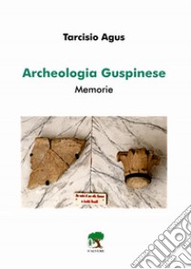 Archeologia guspinese. Memorie libro di Agus Tarcisio