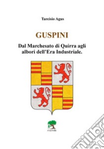 Guspini. Dal Marchesato di Quirra agli albori dell'era industriale libro di Agus Tarcisio