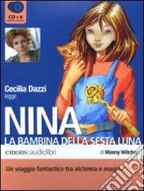 Nina; la bambina della Sesta Luna letto da Cecilia Dazzi. Audiolibro. 6 CD Audio  di Moony Witcher