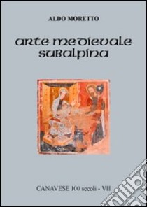 Arte medievale subalpina libro di Moretto Aldo; Ramella P. (cur.); Moretto L. (cur.)