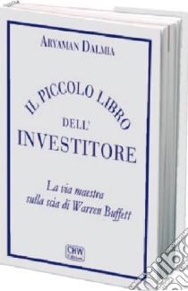 Il piccolo libro dell'investitore. La via maestra sulla scia di Warren Buffett libro di Dalmia Aryaman; Cepparo R. (cur.); Malandra M. (cur.); Milesi A. (cur.)