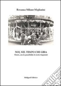 Noi, nel tempo che gira libro di Milano Migliarini Rosanna