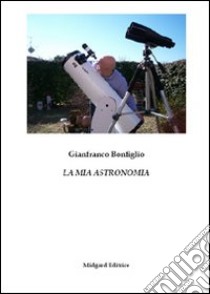 La mia astronomia libro di Bonfiglio Gianfranco