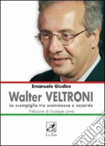 Walter Veltroni. Lo scompiglio tra scommessa e azzardo libro di Giudice Emanuele