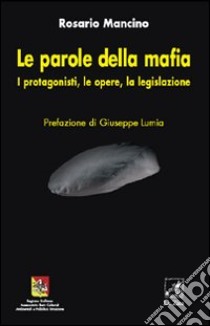 Le parole della mafia. I protagonisti, le opere, la legislazione libro di Mancino Rosario