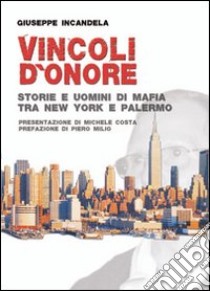 Vincoli d'onore. Storie e uomini di mafia tra New York e Palermo libro di Incandela Giuseppe