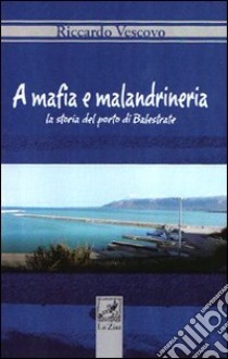 A Mafia e malandrineria. La storia del porto di Balestrate libro di Vescovo Riccardo