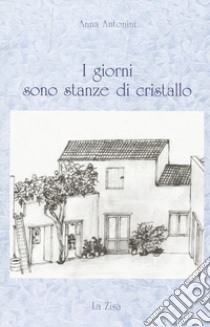 I giorni sono stanze di cristallo libro di Antonini Anna