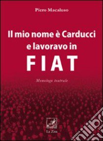 Il mio nome è Carducci e lavoravo in Fiat libro di Macaluso Piero