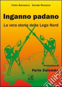 Inganno Padano. La vera storia della Lega Nord libro di Bonasera Fabio; Romano Davide