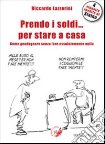 Prendo i soldi... per stare a casa! Come guadagnare senza fare assolutamente nulla libro di Lazzerini Riccardo