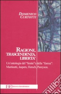 Ragione, trascendenza, libertà. Un'ontologia del «limite» e della «forma»: Martinetti, Jaspers, Hersch, Pareyson libro di Curtotti Domenico Dario