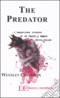 The predator. L'angosciante ritratto di un feroce e brutale serial killer libro di Clarkson Wensley