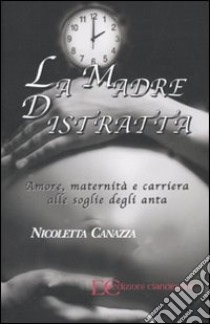 La madre distratta. Amore, maternità e carriera alle soglie degli anta libro di Canazza Nicoletta