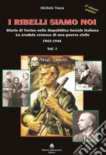 I ribelli siamo noi. Diario di Torino nella Repubblica Sociale Italiana. La crudele cronaca di una guerra civile libro di Tosca Michele