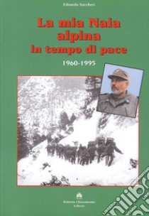 La mia Naia alpina in tempo di pace. 1960-1995 libro di Vaccheri Edoardo