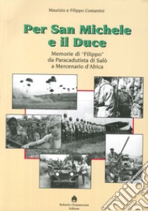 Per San Michele e il Duce. Memorie di «Filippo» da paracadutista di Salò a mercenario d'Africa libro di Costantini Maurizio; Costantini Filippo