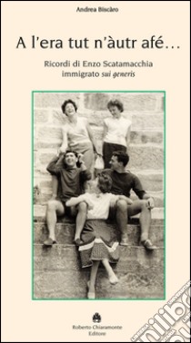 A l'era tut n'àutur afé. Ricordi di Enzo Scatamacchia immigrato sui generis libro di Biscaro Andrea