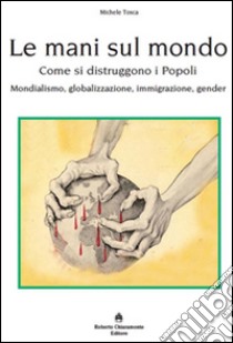 Le mani sul mondo. Come si distruggono i popoli libro di Tosca Michele