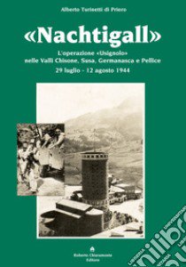 «Nachtigall». L'operazione «Usignolo» nelle Valli Chisone, Susa, Germanasca e Pellice 29 luglio-12 agosto 1944 libro di Turinetti di Priero Alberto