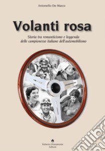 Volanti rosa. Storia tra romanticismo e leggenda delle campionesse italiane dell'automobilismo libro di De Marco Antonello