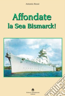 Affondate la Sea Bismarck! libro di Rossi Antonio