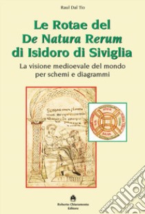 Le Rotae del De Natura Rerum di Isidoro di Siviglia. La visione medioevale del mondo per schemi e diagrammi libro di Dal Tio Raul