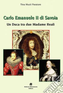 Carlo Emanuele II di Savoia. Un duca tra due madame reali libro di Paratore Muzii Tina