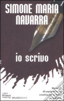 Io scrivo. Manuale di sopravvivenza creativa per scrittori esordienti libro di Navarra Simone M.