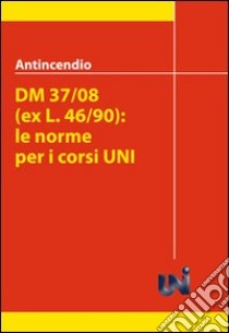 Antincendio. DM 37/08 (ex L46/90). Le norme per i corsi UNI libro