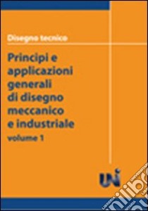 Disegno tecnico. Principi e applicazioni generali di disegno meccanico e industriale libro