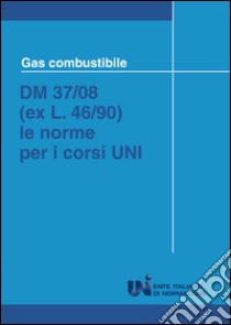 Gas combustibile. DM 37/08 (ex L. 46/90). Le norme per i corsi UNI libro