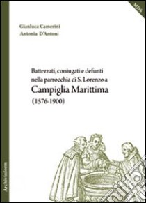 Battezzati, coniugati e defunti nella parrocchia di S. Lorenzo a Campiglia Marittima (1576-1900) libro di Camerini Gianluca; D'Antoni Antonia