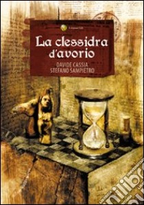 La clessidra d'avorio libro di Cassia Davide; Sampietro Stefano