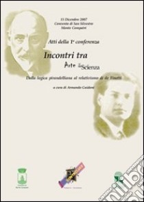 Atti della la conferenza «Incontri tra Arte e scienza». Dalla logica pirandelliana al relativismo di de Finetti libro di Guidoni Armando