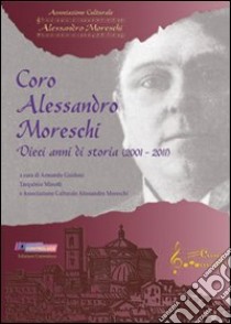 Coro Alessandro Moreschi. Dieci anni di storia (2001-2011) libro di Guidoni Armando; Minotti Tarquinio; Associazione Alessandro Moreschi (cur.)