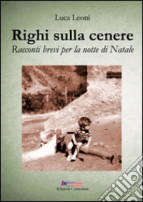 Righi sulla cenere. Racconti brevi per la notte di natale libro di Leoni Luca