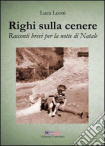 Righi sulla cenere. Racconti brevi per la notte di Natale libro di Leoni Luca