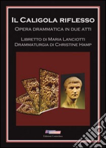 Il Caligola riflesso. Opera drammatica in due atti libro di Lanciotti Maria; Hamp C. (cur.)