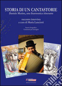 Storia di un cantastorie. Daniele Mutino, una fisarmonica itinerante libro di Lanciotti Maria