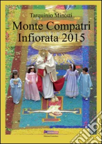 Monte Compatri Infiorata 2015. Ediz. illustrata libro di Minotti Tarquinio